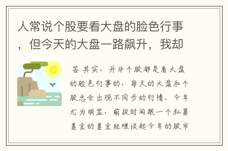 人常说个股要看大盘的脸色行事，但今天的大盘一路飙升，我却看到许多个股一直走平，甚至下跌，原因何在？