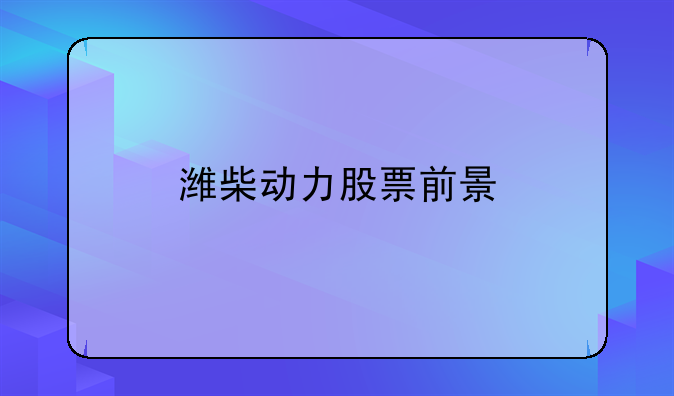 潍柴动力股票前景