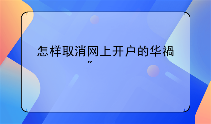 怎样取消网上开户的华福证券