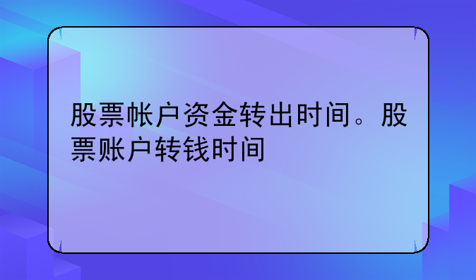 股票帐户资金转出时间。股票账户转钱时间