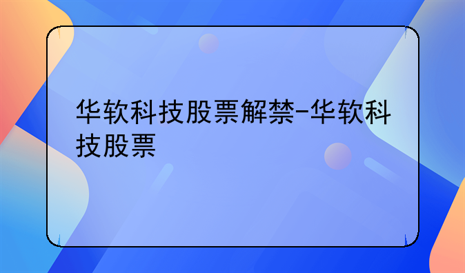 华软科技股票解禁-华软科技股票