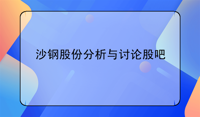 沙钢股份分析与讨论股吧