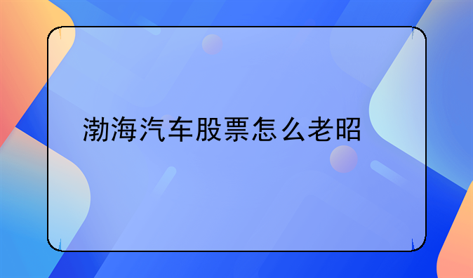 渤海汽车股票怎么老是跌