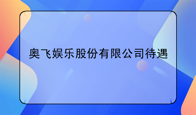 奥飞娱乐股份有限公司待遇