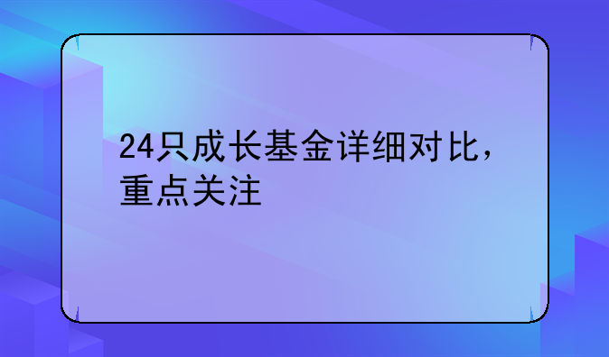 007412天天基金!24只成长基金详细对比，重点关注