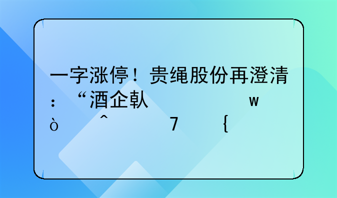 一字涨停！贵绳股份再澄清：“酒企借壳”传闻不属实