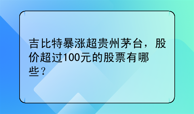 吉比特暴涨超贵州茅台，股价超过100元的股票有哪些？