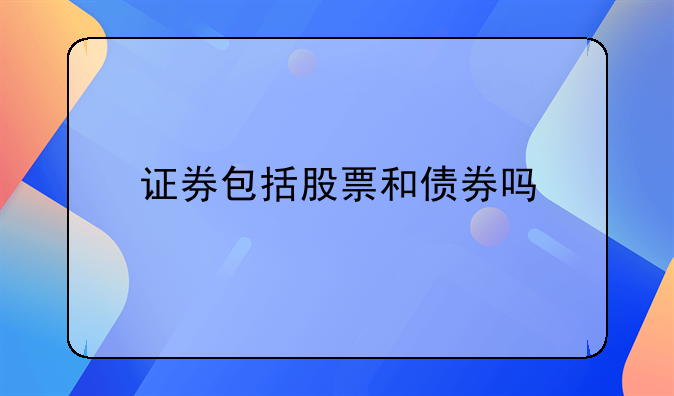 债券属于股票吗;证券包括股票和债券吗