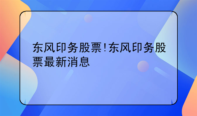 东风印务股票!东风印务股票最新消息