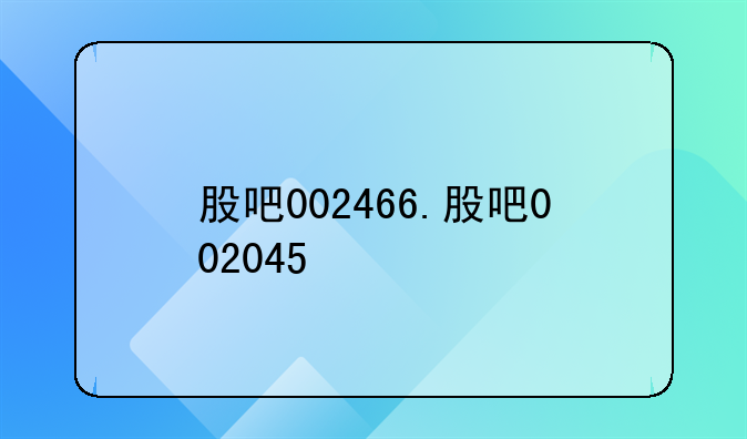 股吧002466.股吧002045
